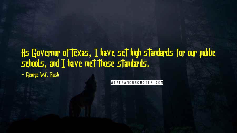 George W. Bush Quotes: As Governor of Texas, I have set high standards for our public schools, and I have met those standards.