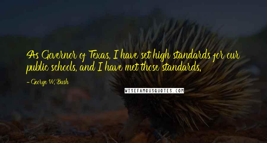 George W. Bush Quotes: As Governor of Texas, I have set high standards for our public schools, and I have met those standards.