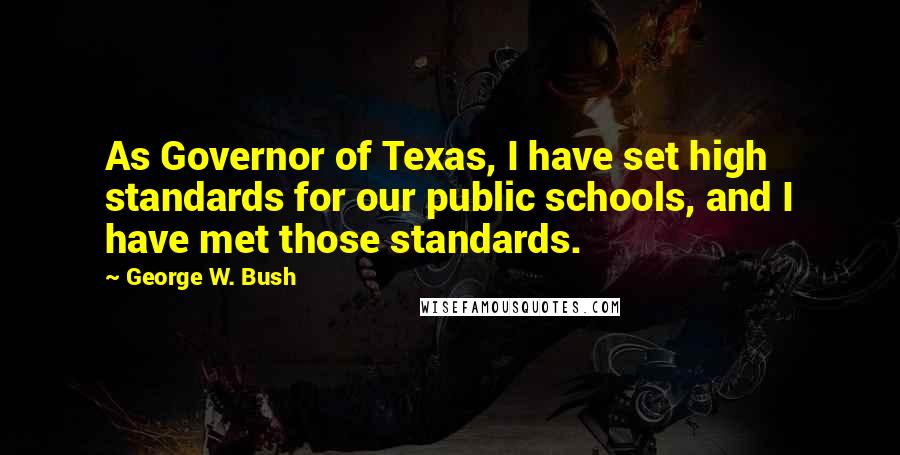 George W. Bush Quotes: As Governor of Texas, I have set high standards for our public schools, and I have met those standards.