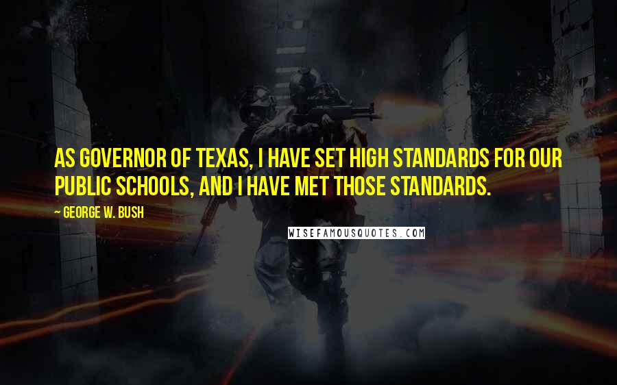 George W. Bush Quotes: As Governor of Texas, I have set high standards for our public schools, and I have met those standards.