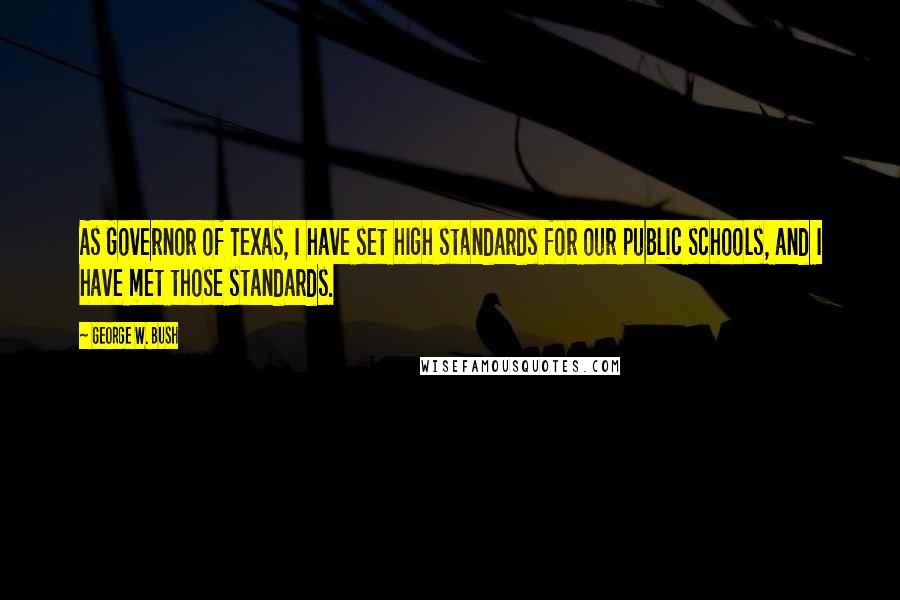 George W. Bush Quotes: As Governor of Texas, I have set high standards for our public schools, and I have met those standards.