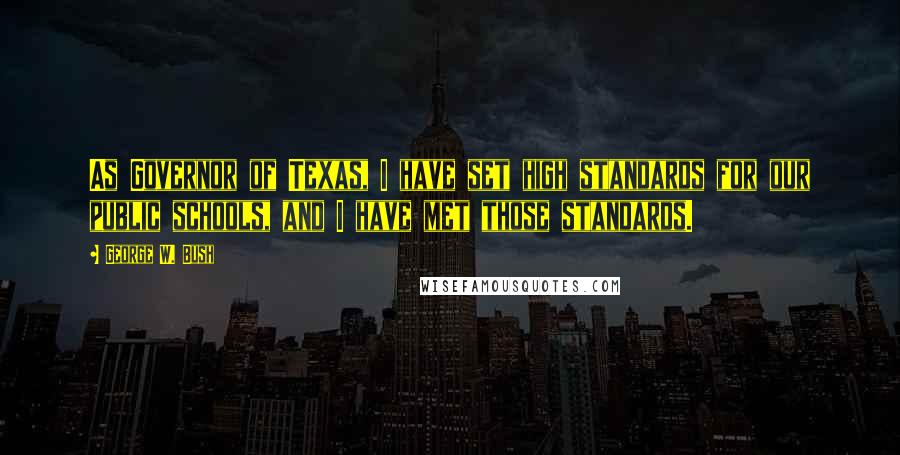 George W. Bush Quotes: As Governor of Texas, I have set high standards for our public schools, and I have met those standards.