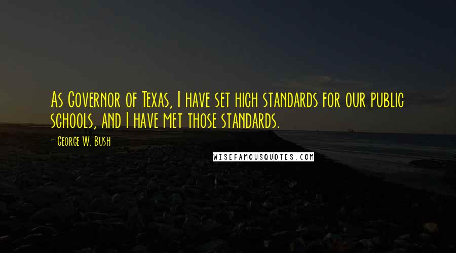 George W. Bush Quotes: As Governor of Texas, I have set high standards for our public schools, and I have met those standards.