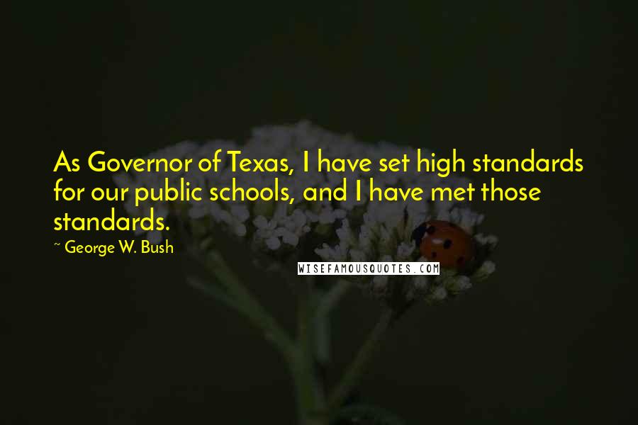 George W. Bush Quotes: As Governor of Texas, I have set high standards for our public schools, and I have met those standards.