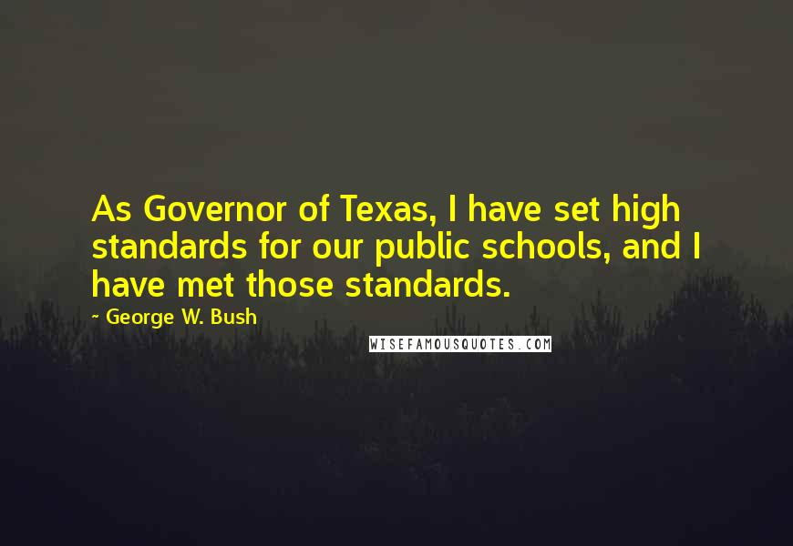 George W. Bush Quotes: As Governor of Texas, I have set high standards for our public schools, and I have met those standards.