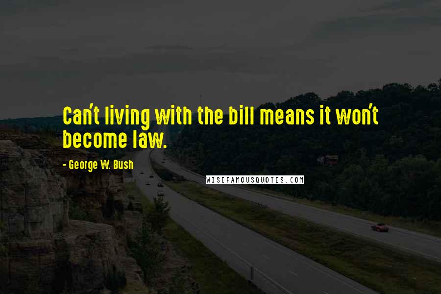 George W. Bush Quotes: Can't living with the bill means it won't become law.