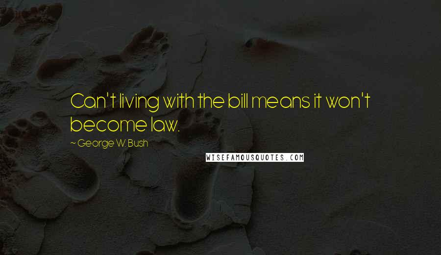 George W. Bush Quotes: Can't living with the bill means it won't become law.