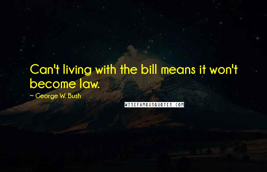 George W. Bush Quotes: Can't living with the bill means it won't become law.