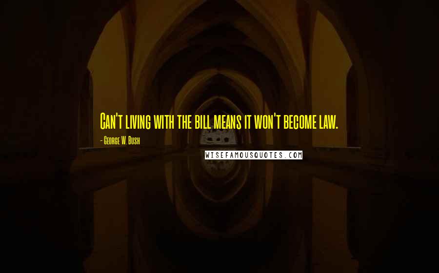 George W. Bush Quotes: Can't living with the bill means it won't become law.