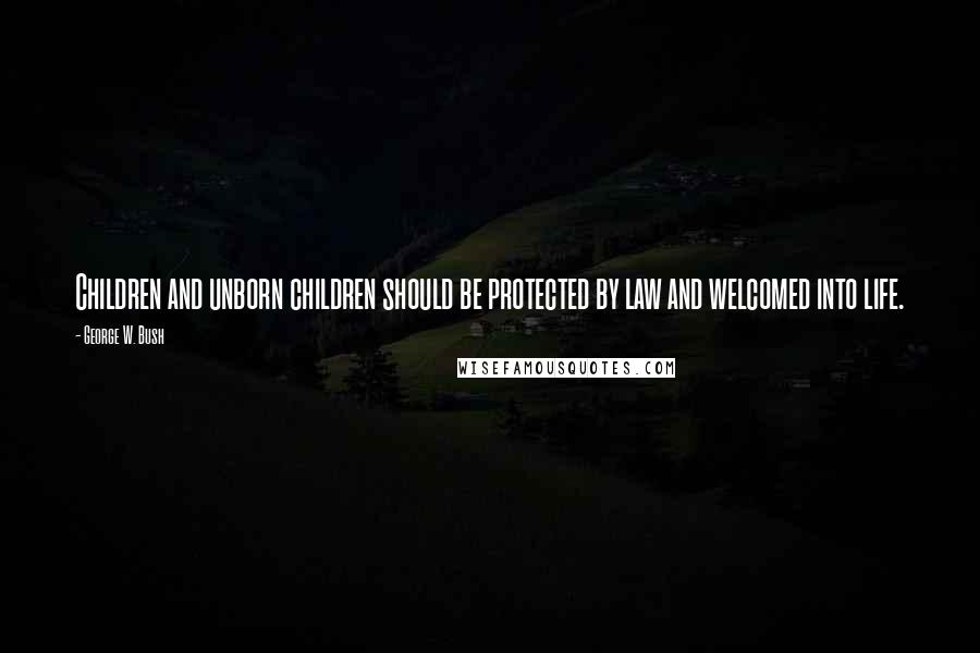 George W. Bush Quotes: Children and unborn children should be protected by law and welcomed into life.