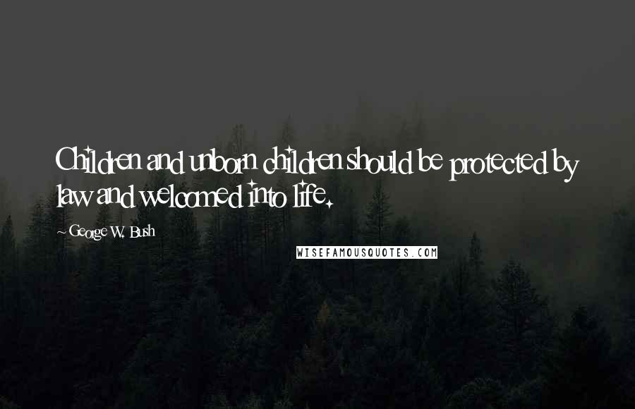 George W. Bush Quotes: Children and unborn children should be protected by law and welcomed into life.