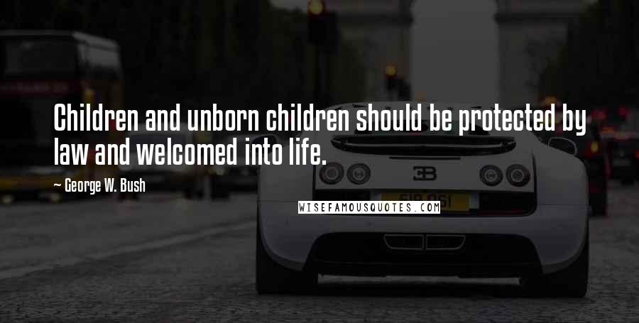 George W. Bush Quotes: Children and unborn children should be protected by law and welcomed into life.