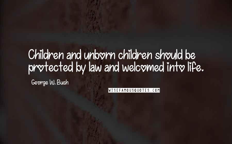 George W. Bush Quotes: Children and unborn children should be protected by law and welcomed into life.