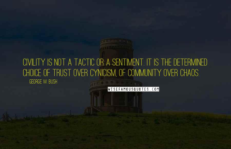 George W. Bush Quotes: Civility is not a tactic or a sentiment. It is the determined choice of trust over cynicism, of community over chaos.
