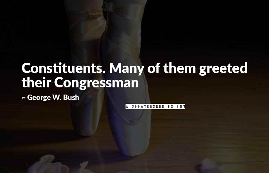 George W. Bush Quotes: Constituents. Many of them greeted their Congressman