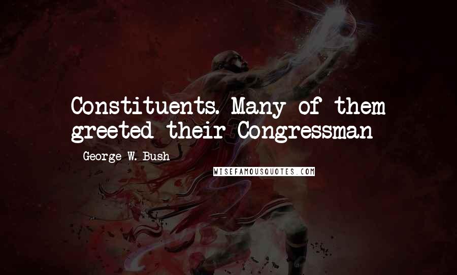 George W. Bush Quotes: Constituents. Many of them greeted their Congressman