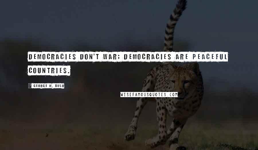 George W. Bush Quotes: Democracies don't war; democracies are peaceful countries.