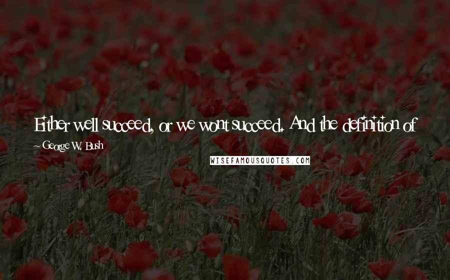 George W. Bush Quotes: Either well succeed, or we wont succeed. And the definition of success as I described is sectarian violence down. Success is not no violence.