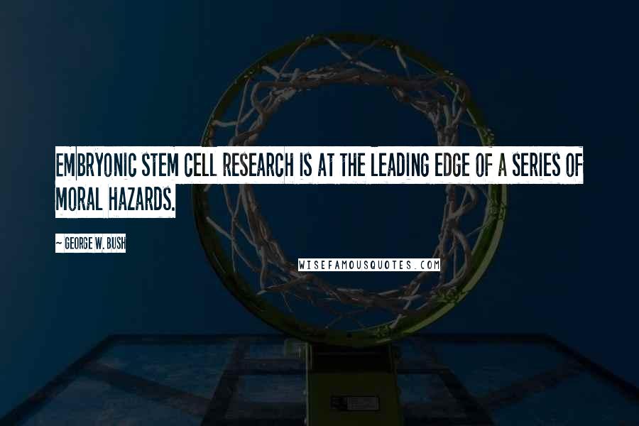 George W. Bush Quotes: Embryonic stem cell research is at the leading edge of a series of moral hazards.