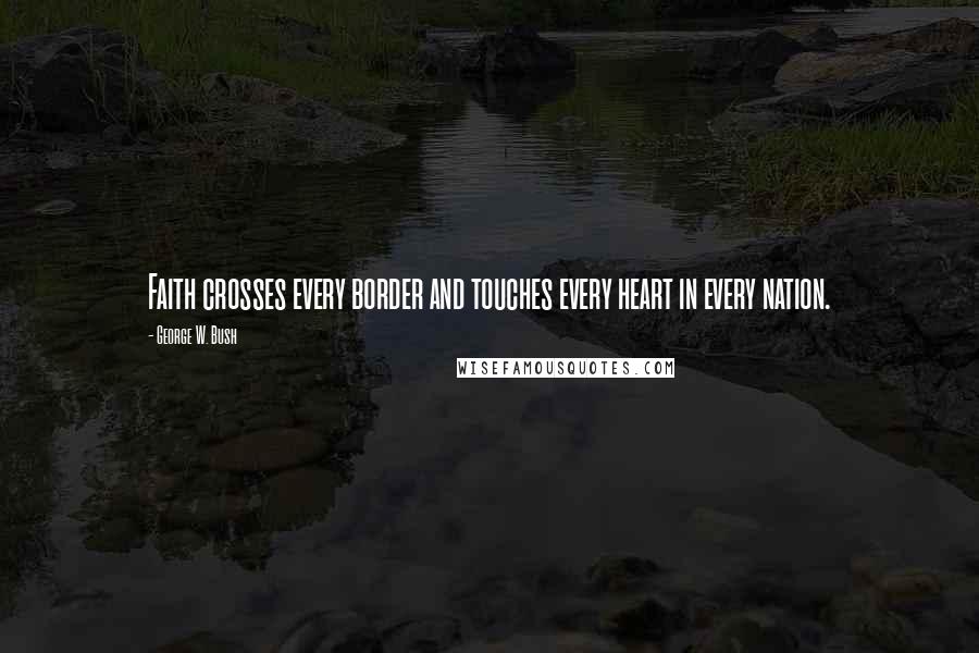 George W. Bush Quotes: Faith crosses every border and touches every heart in every nation.