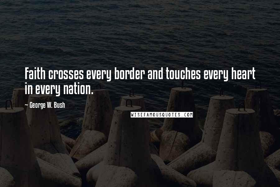 George W. Bush Quotes: Faith crosses every border and touches every heart in every nation.