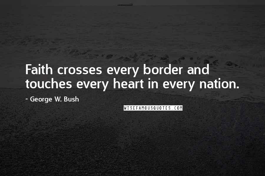 George W. Bush Quotes: Faith crosses every border and touches every heart in every nation.