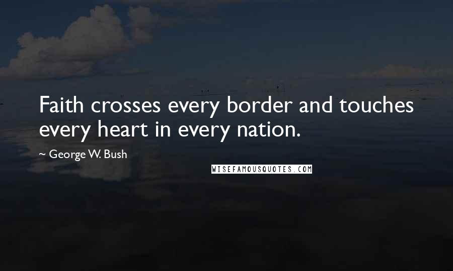 George W. Bush Quotes: Faith crosses every border and touches every heart in every nation.