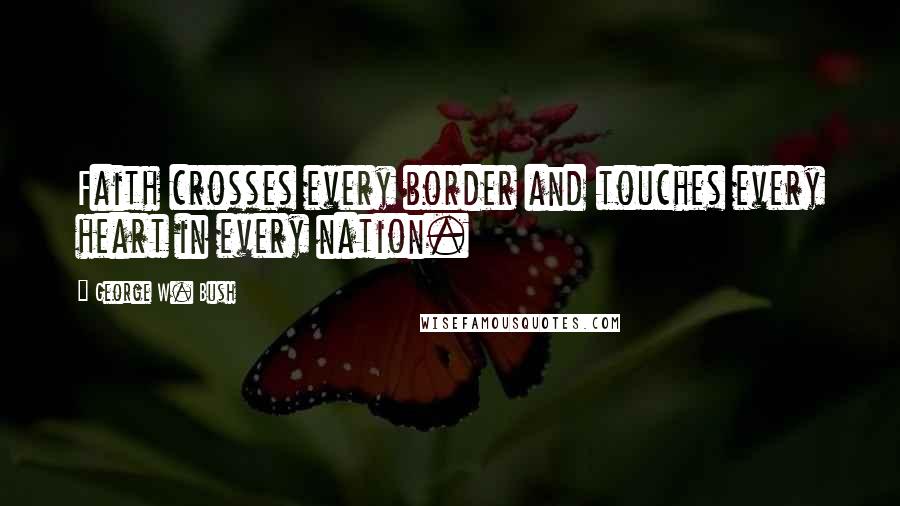 George W. Bush Quotes: Faith crosses every border and touches every heart in every nation.