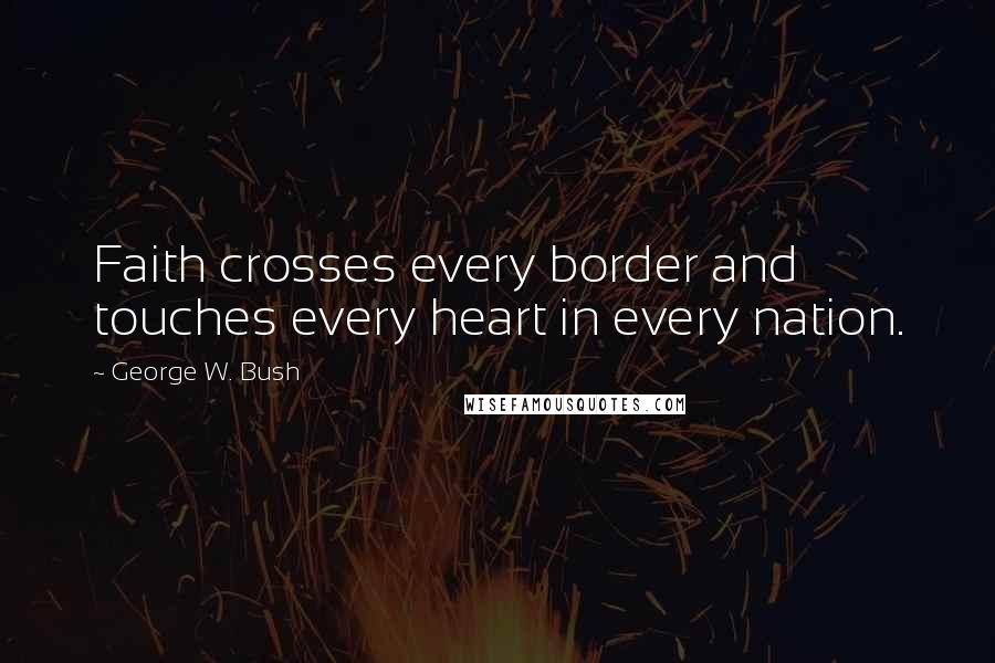 George W. Bush Quotes: Faith crosses every border and touches every heart in every nation.