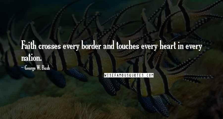 George W. Bush Quotes: Faith crosses every border and touches every heart in every nation.