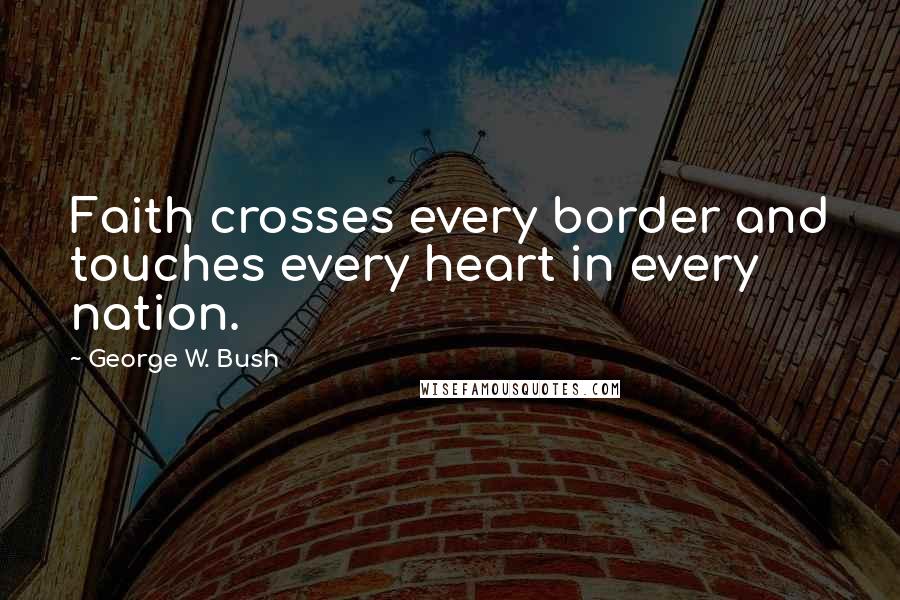 George W. Bush Quotes: Faith crosses every border and touches every heart in every nation.