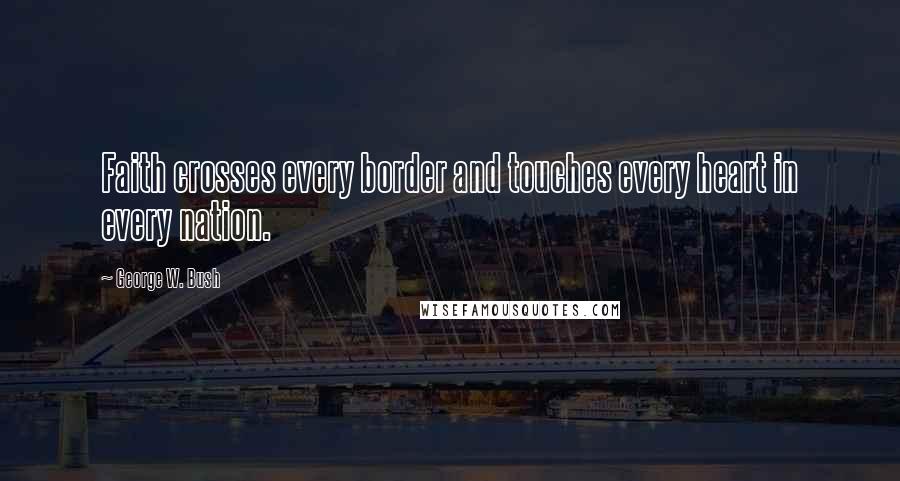 George W. Bush Quotes: Faith crosses every border and touches every heart in every nation.