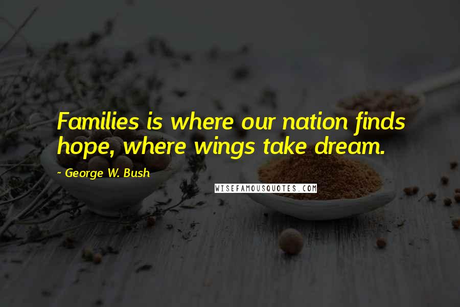 George W. Bush Quotes: Families is where our nation finds hope, where wings take dream.