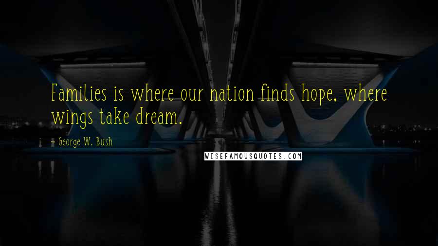 George W. Bush Quotes: Families is where our nation finds hope, where wings take dream.