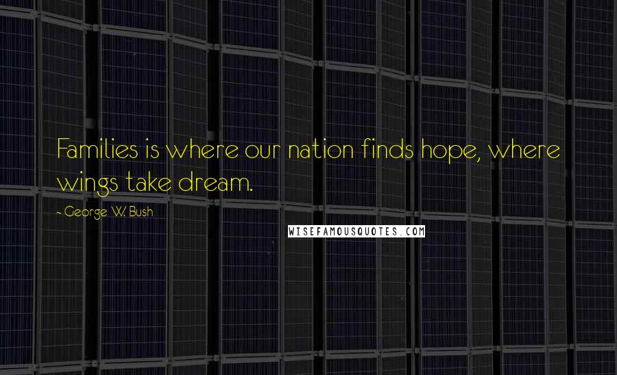 George W. Bush Quotes: Families is where our nation finds hope, where wings take dream.