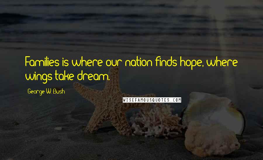 George W. Bush Quotes: Families is where our nation finds hope, where wings take dream.