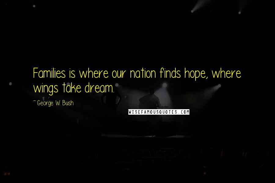 George W. Bush Quotes: Families is where our nation finds hope, where wings take dream.