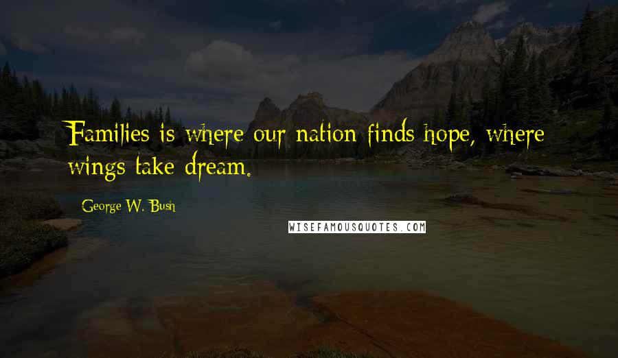 George W. Bush Quotes: Families is where our nation finds hope, where wings take dream.