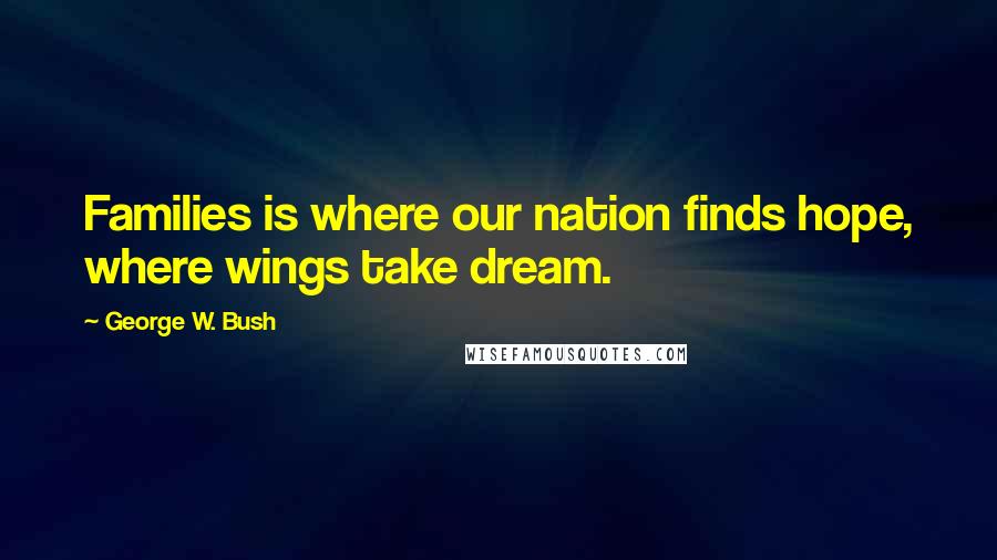 George W. Bush Quotes: Families is where our nation finds hope, where wings take dream.