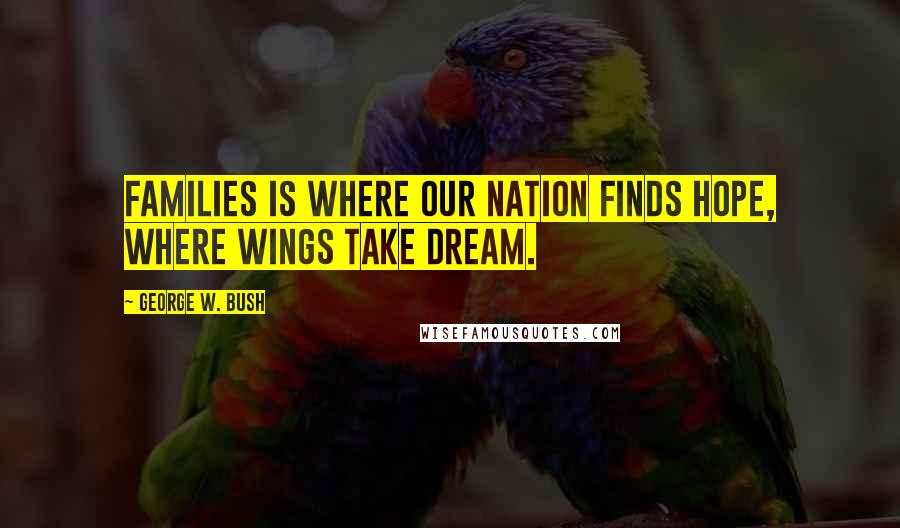 George W. Bush Quotes: Families is where our nation finds hope, where wings take dream.