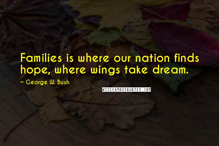 George W. Bush Quotes: Families is where our nation finds hope, where wings take dream.
