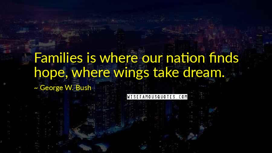 George W. Bush Quotes: Families is where our nation finds hope, where wings take dream.