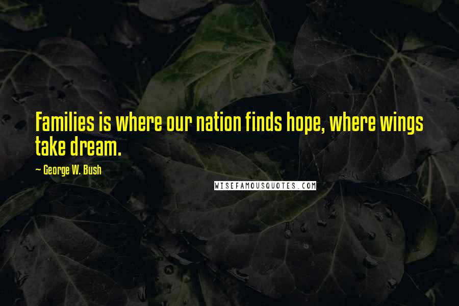 George W. Bush Quotes: Families is where our nation finds hope, where wings take dream.