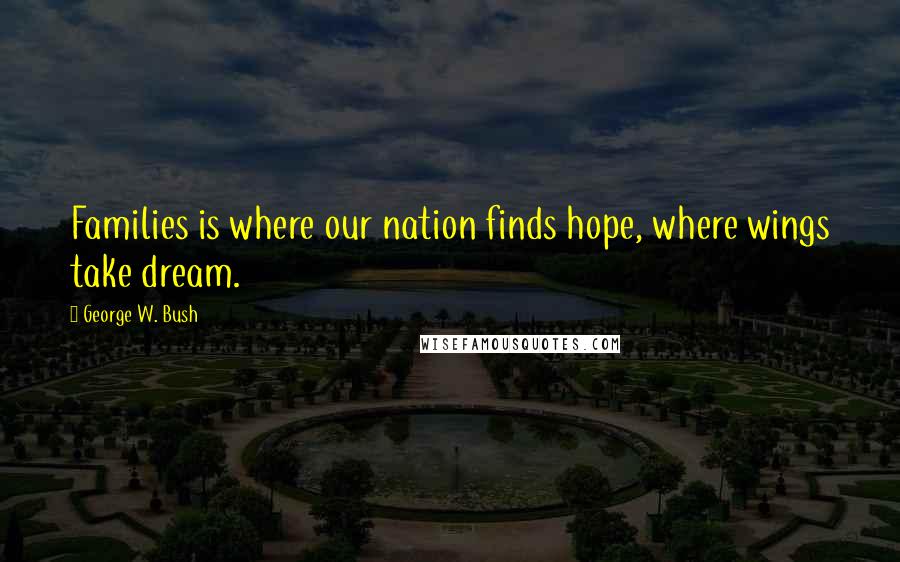 George W. Bush Quotes: Families is where our nation finds hope, where wings take dream.