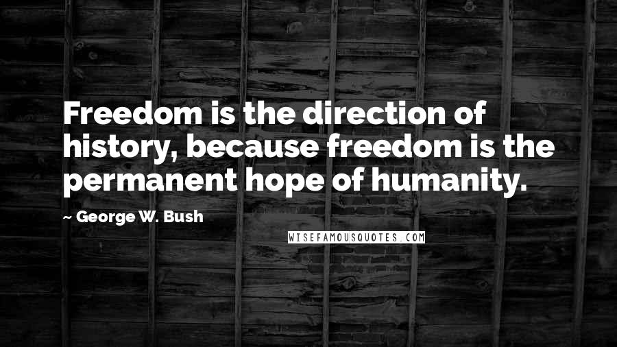 George W. Bush Quotes: Freedom is the direction of history, because freedom is the permanent hope of humanity.
