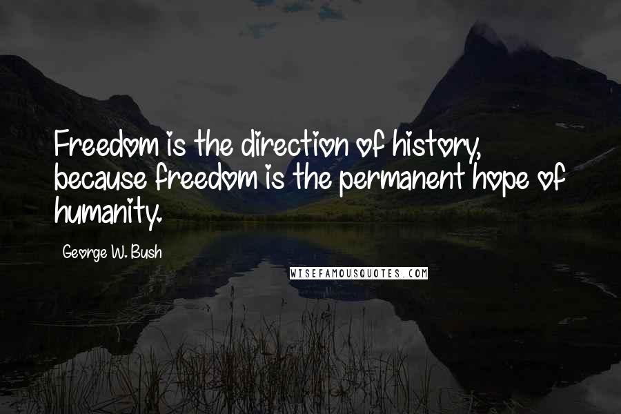 George W. Bush Quotes: Freedom is the direction of history, because freedom is the permanent hope of humanity.