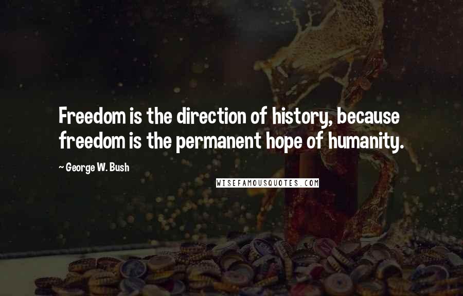 George W. Bush Quotes: Freedom is the direction of history, because freedom is the permanent hope of humanity.