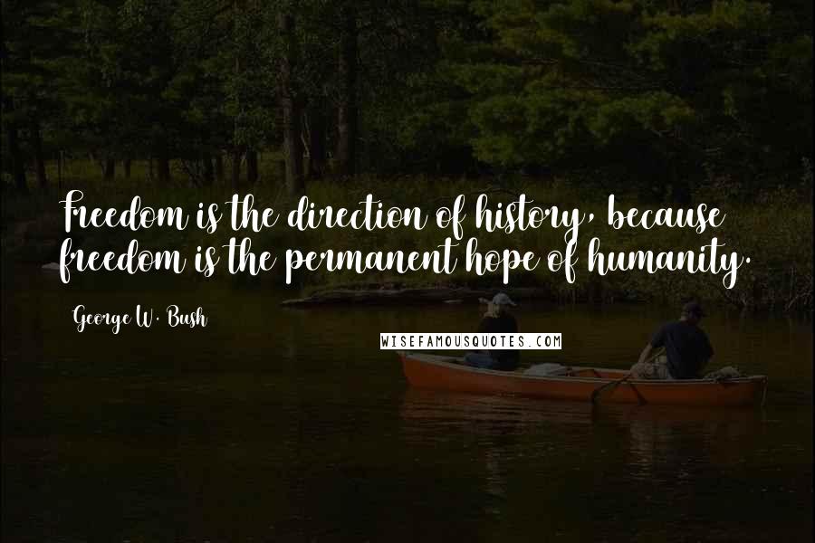 George W. Bush Quotes: Freedom is the direction of history, because freedom is the permanent hope of humanity.