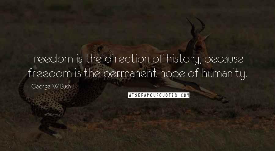 George W. Bush Quotes: Freedom is the direction of history, because freedom is the permanent hope of humanity.