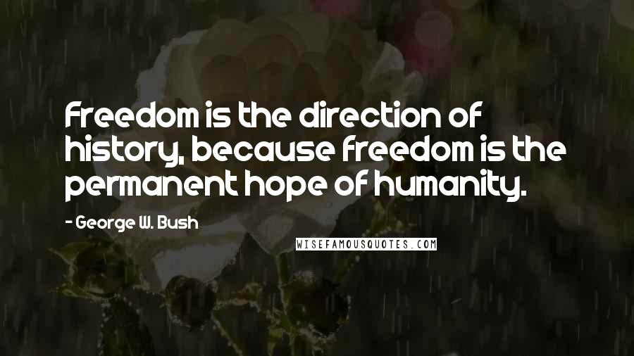 George W. Bush Quotes: Freedom is the direction of history, because freedom is the permanent hope of humanity.